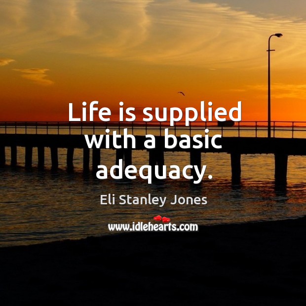 Life is supplied with a basic adequacy. Eli Stanley Jones Picture Quote