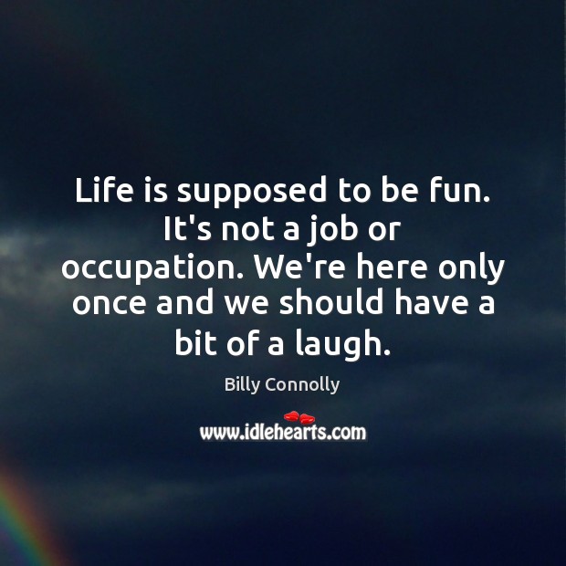 Life is supposed to be fun. It’s not a job or occupation. Billy Connolly Picture Quote