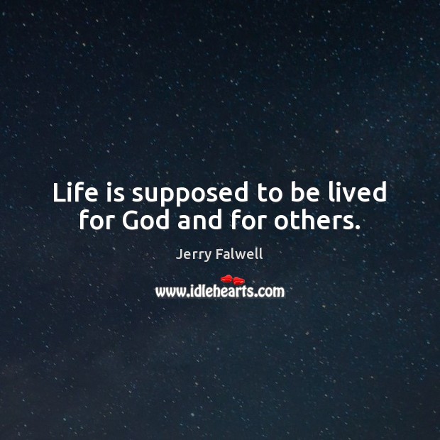 Life is supposed to be lived for God and for others. Image
