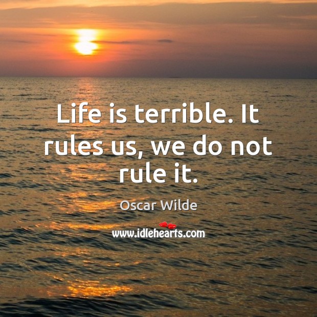 Life is terrible. It rules us, we do not rule it. Oscar Wilde Picture Quote