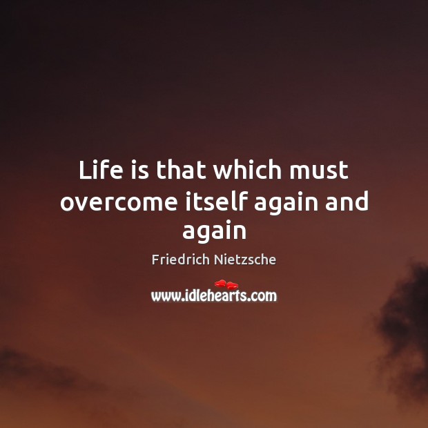Life is that which must overcome itself again and again Image