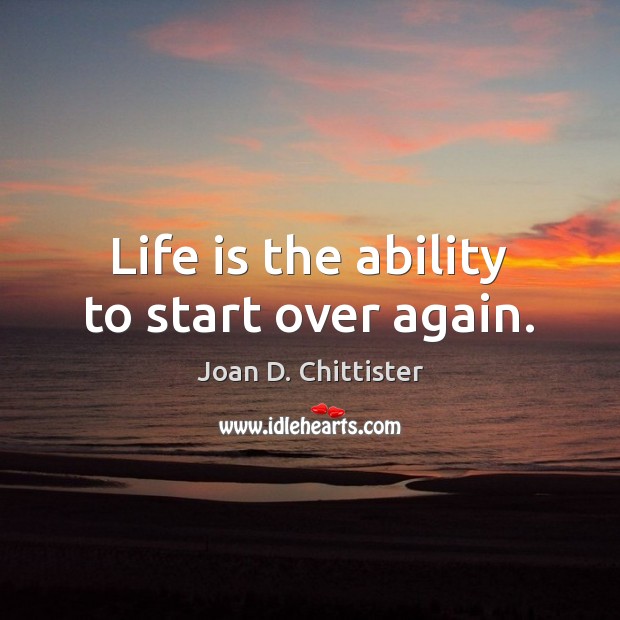 Life is the ability to start over again. Joan D. Chittister Picture Quote