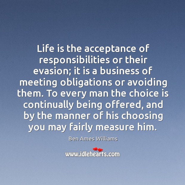 Life is the acceptance of responsibilities or their evasion; Ben Ames Williams Picture Quote