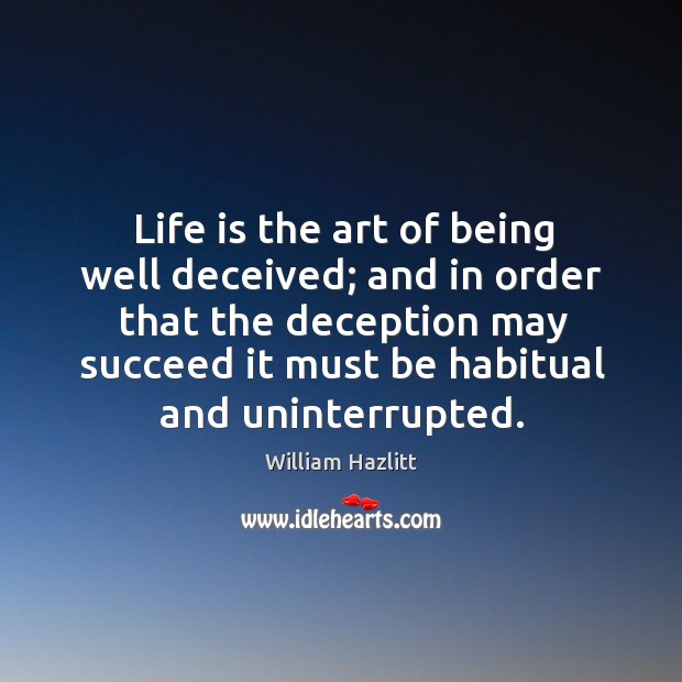 Life is the art of being well deceived; and in order that the deception may succeed it William Hazlitt Picture Quote