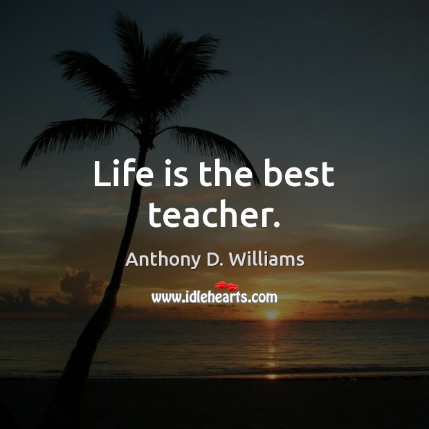 Life is the best teacher. Anthony D. Williams Picture Quote