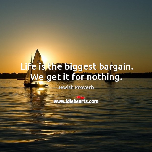 Life is the biggest bargain. We get it for nothing. Jewish Proverbs Image