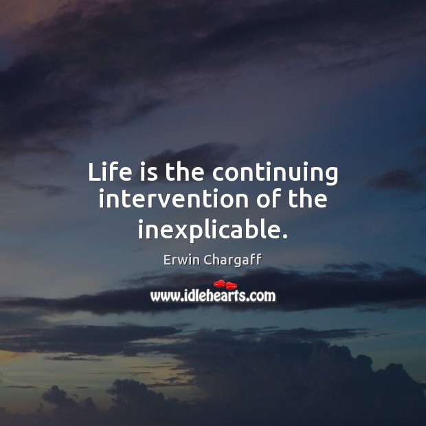 Life is the continuing intervention of the inexplicable. Erwin Chargaff Picture Quote