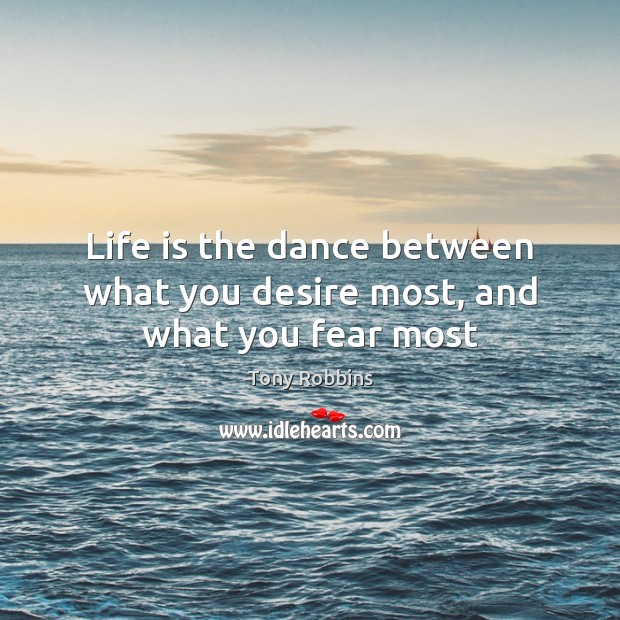 Life is the dance between what you desire most, and what you fear most Tony Robbins Picture Quote
