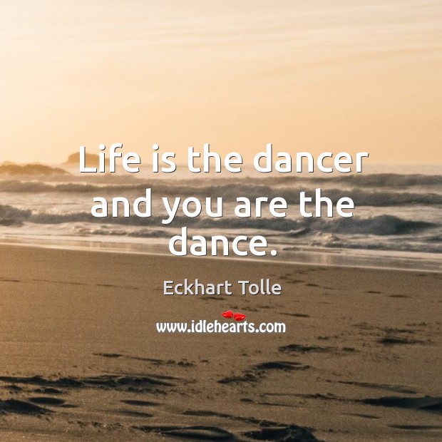 Life is the dancer and you are the dance. Image