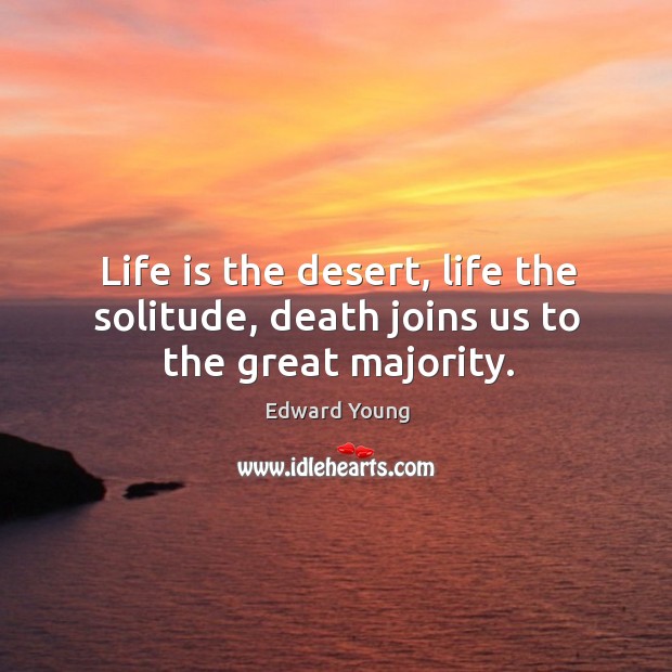 Life is the desert, life the solitude, death joins us to the great majority. Edward Young Picture Quote