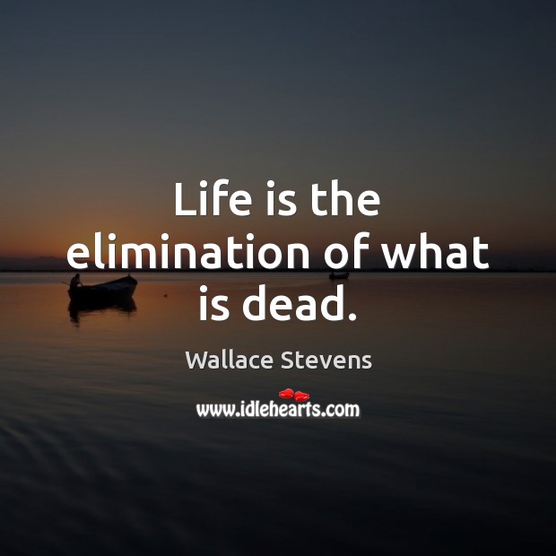 Life is the elimination of what is dead. Image