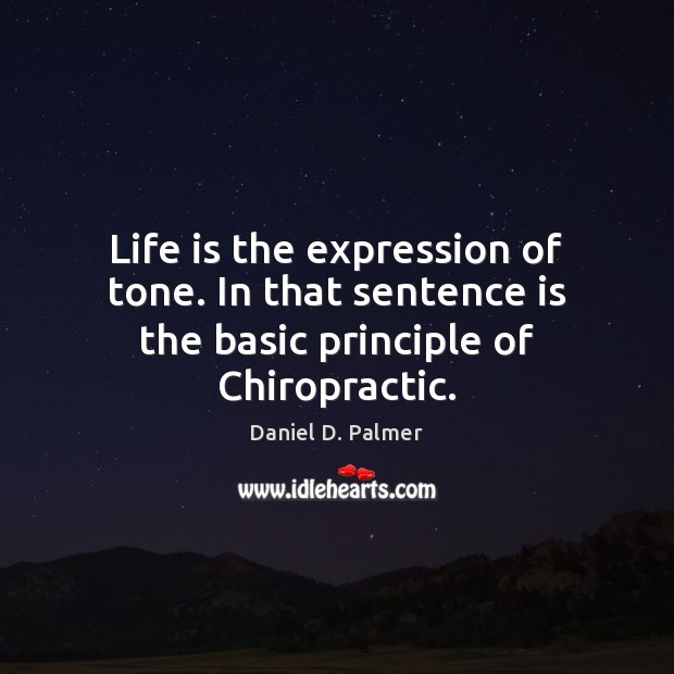 Life is the expression of tone. In that sentence is the basic principle of Chiropractic. Daniel D. Palmer Picture Quote