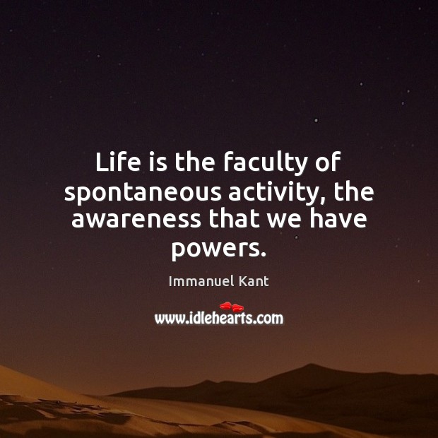 Life is the faculty of spontaneous activity, the awareness that we have powers. Immanuel Kant Picture Quote