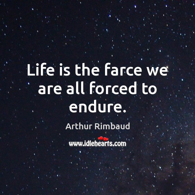 Life is the farce we are all forced to endure. Arthur Rimbaud Picture Quote