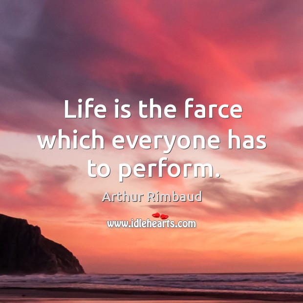 Life is the farce which everyone has to perform. Arthur Rimbaud Picture Quote