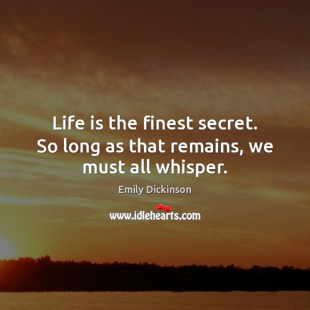 Life is the finest secret. So long as that remains, we must all whisper. Emily Dickinson Picture Quote