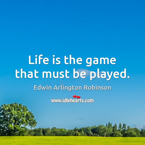 Life is the game that must be played. Edwin Arlington Robinson Picture Quote