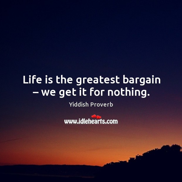 Life is the greatest bargain – we get it for nothing. Image