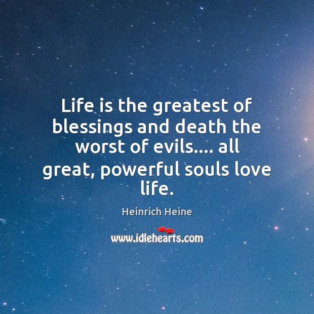 Life is the greatest of blessings and death the worst of evils…. Heinrich Heine Picture Quote
