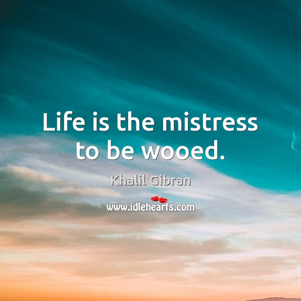 Life is the mistress to be wooed. Khalil Gibran Picture Quote