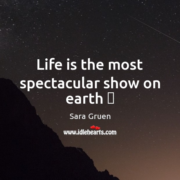 Life is the most spectacular show on earth ♥ Image