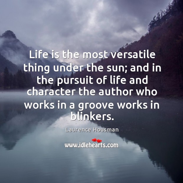 Life is the most versatile thing under the sun; and in the pursuit of life and character the author who Image