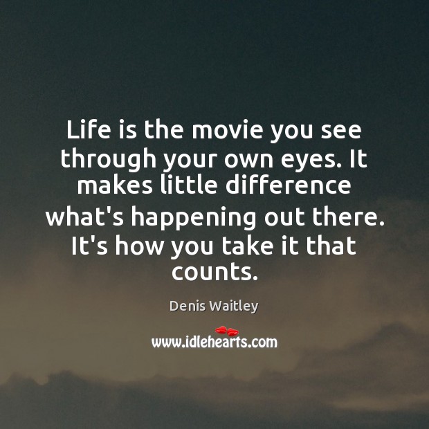 Life is the movie you see through your own eyes. It makes Denis Waitley Picture Quote