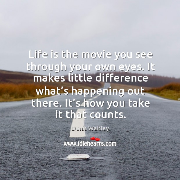 Life is the movie you see through your own eyes. It makes little difference what’s happening out there. Image