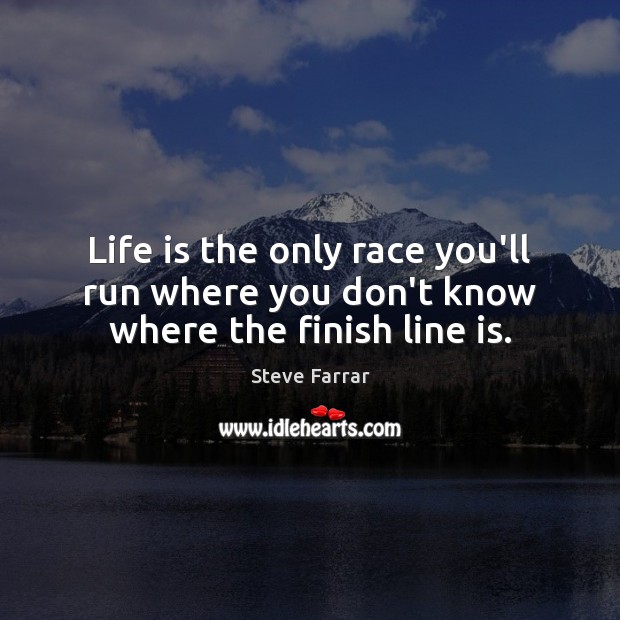 Life is the only race you’ll run where you don’t know where the finish line is. Steve Farrar Picture Quote