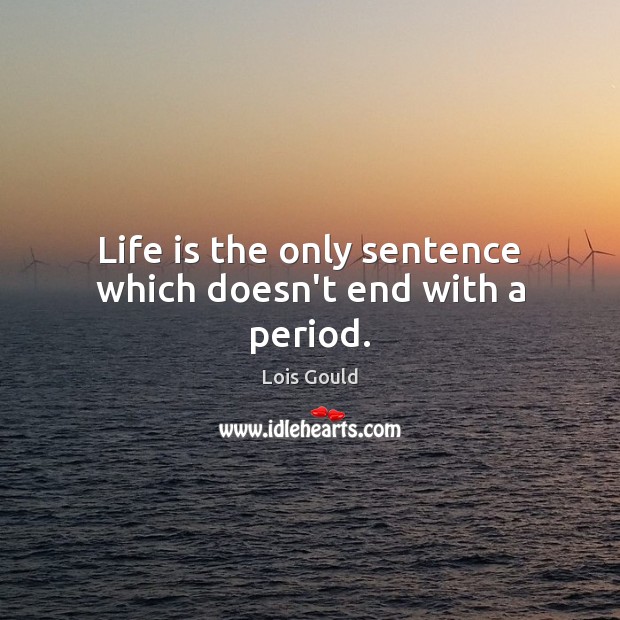Life is the only sentence which doesn’t end with a period. Lois Gould Picture Quote