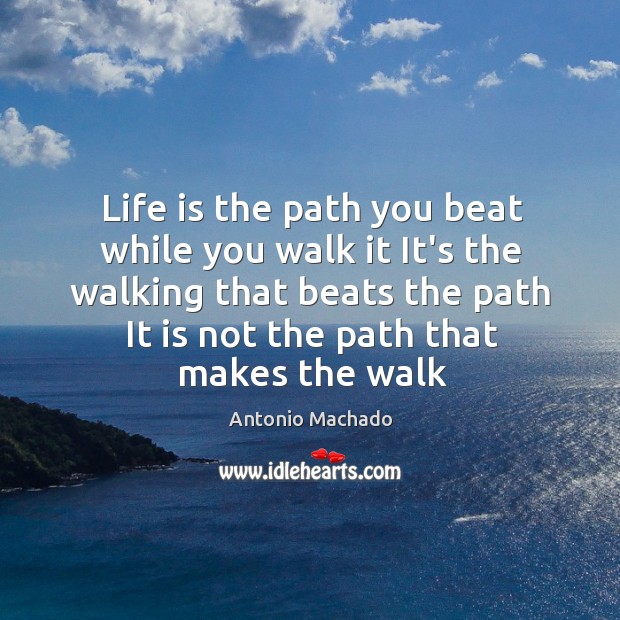 Life is the path you beat while you walk it It’s the Antonio Machado Picture Quote