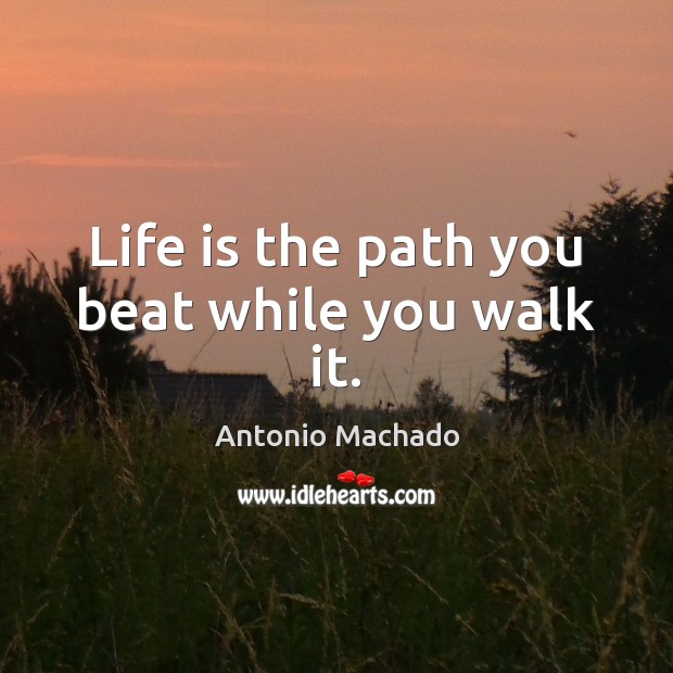 Life is the path you beat while you walk it. Image