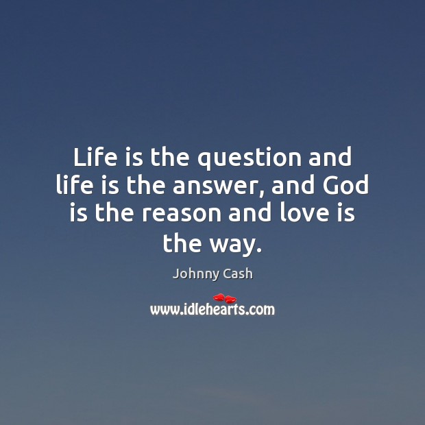 Life is the question and life is the answer, and God is the reason and love is the way. Image