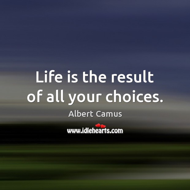 Life is the result of all your choices. Albert Camus Picture Quote