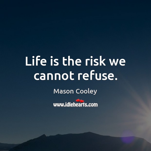 Life is the risk we cannot refuse. Mason Cooley Picture Quote