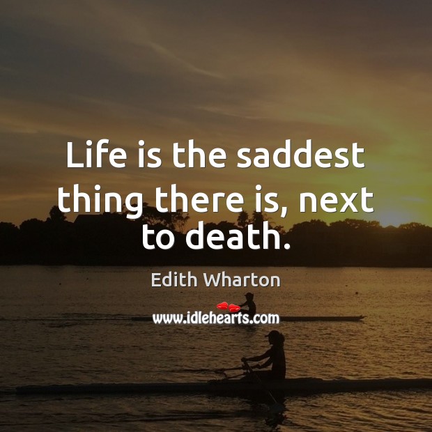 Life is the saddest thing there is, next to death. Edith Wharton Picture Quote