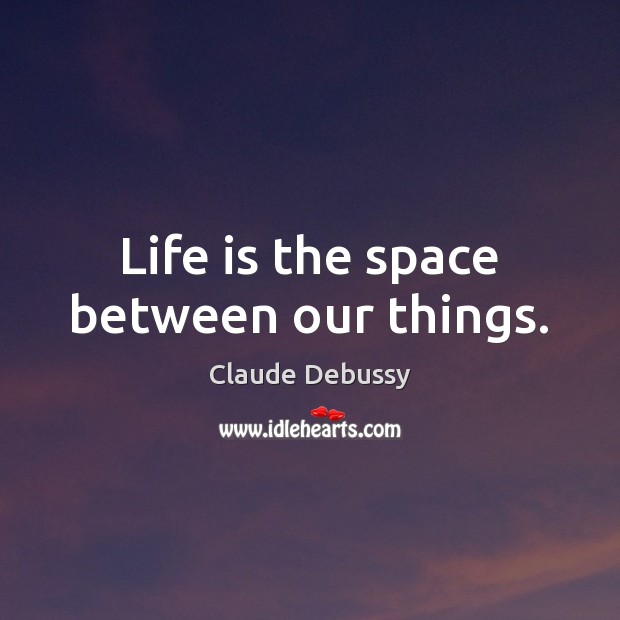 Life is the space between our things. Image