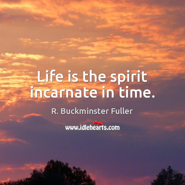 Life is the spirit incarnate in time. R. Buckminster Fuller Picture Quote