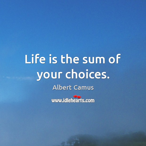 Life is the sum of your choices. Albert Camus Picture Quote