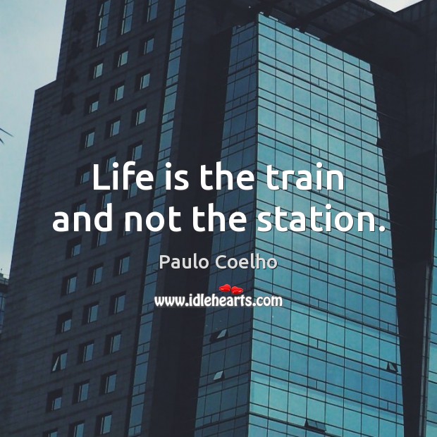 Life is the train and not the station. Image