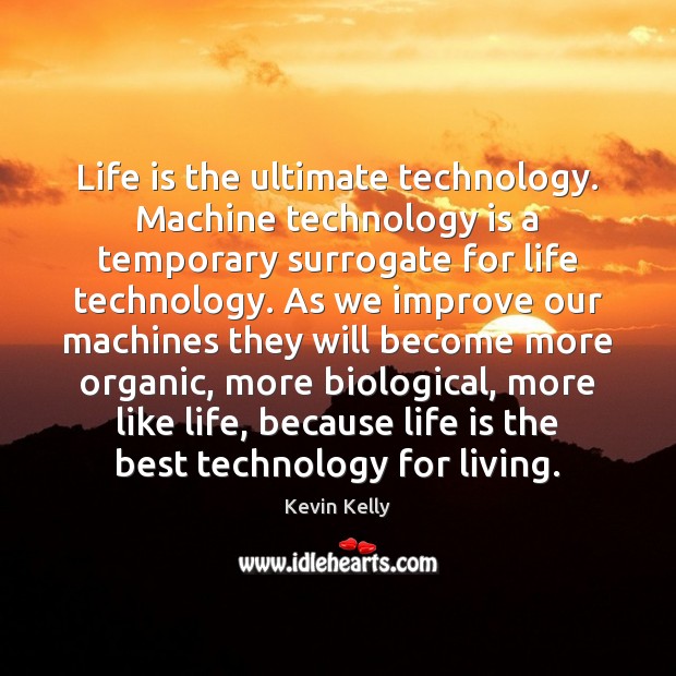 Life is the ultimate technology. Machine technology is a temporary surrogate for Technology Quotes Image