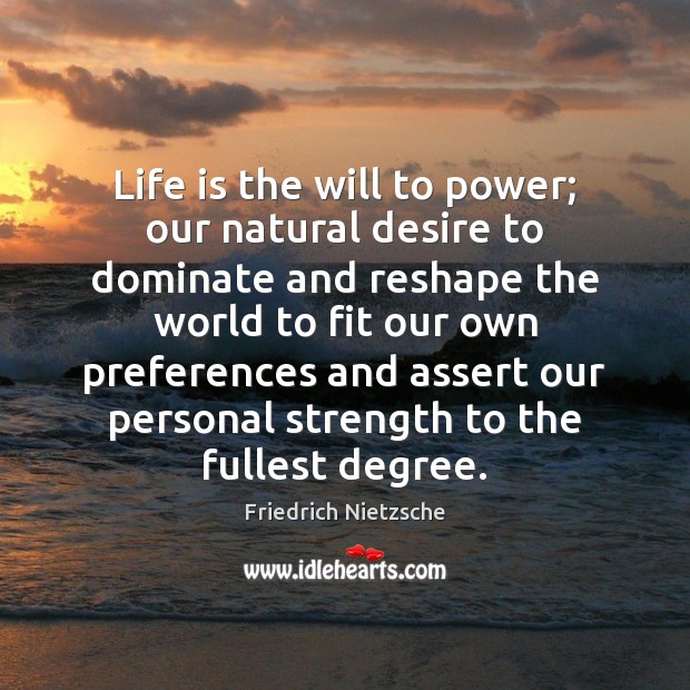 Life is the will to power; our natural desire to dominate and Image