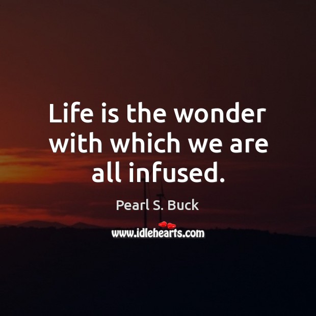 Life is the wonder with which we are all infused. Pearl S. Buck Picture Quote