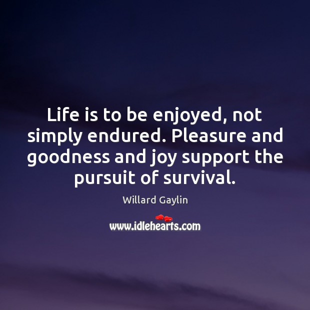 Life is to be enjoyed, not simply endured. Pleasure and goodness and Willard Gaylin Picture Quote