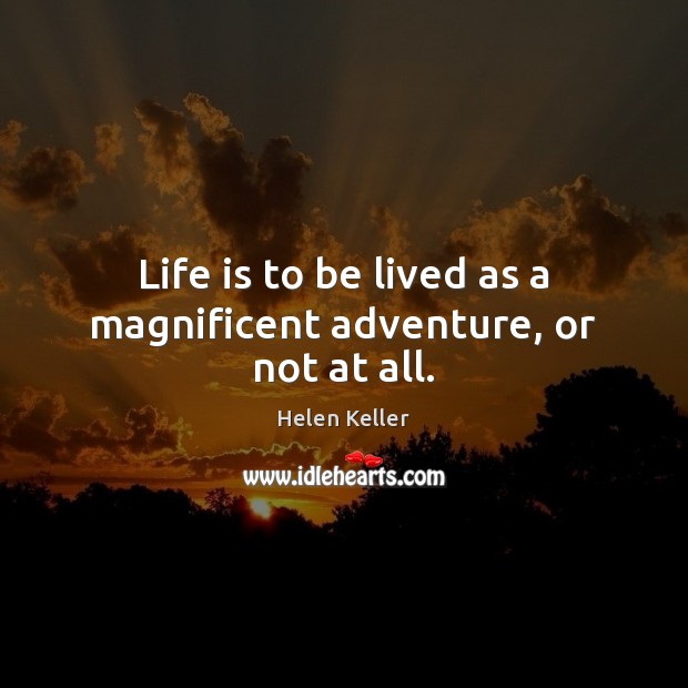 Life is to be lived as a magnificent adventure, or not at all. Helen Keller Picture Quote