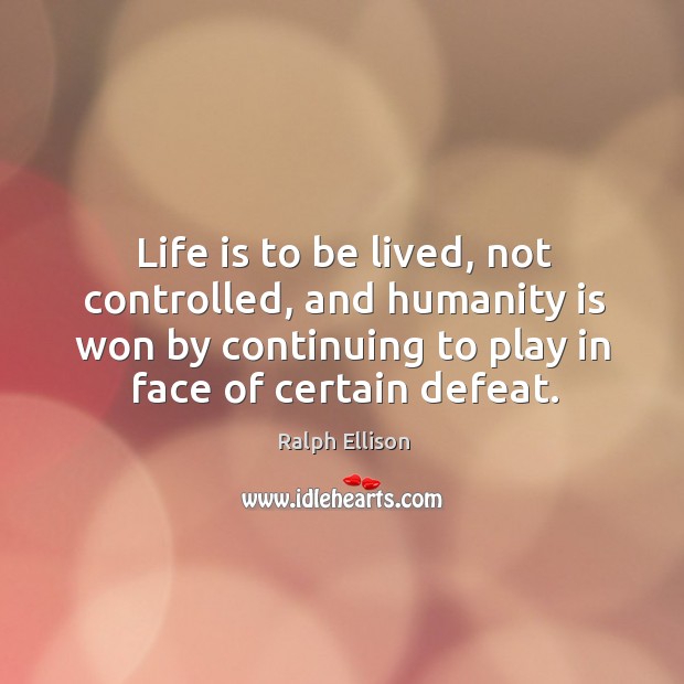 Life is to be lived, not controlled, and humanity is won by continuing to play in face of certain defeat. Image