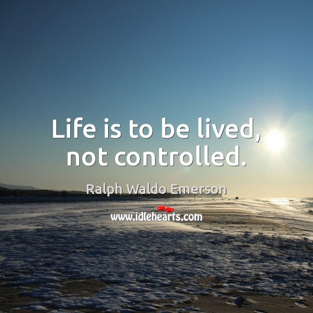 Life is to be lived, not controlled. Ralph Waldo Emerson Picture Quote
