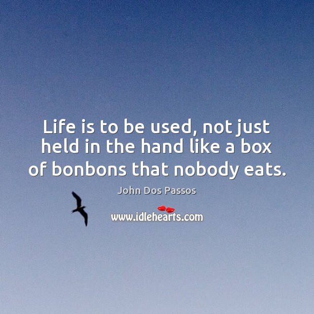 Life is to be used, not just held in the hand like a box of bonbons that nobody eats. John Dos Passos Picture Quote