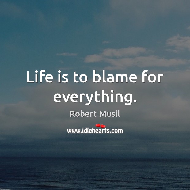 Life is to blame for everything. Robert Musil Picture Quote