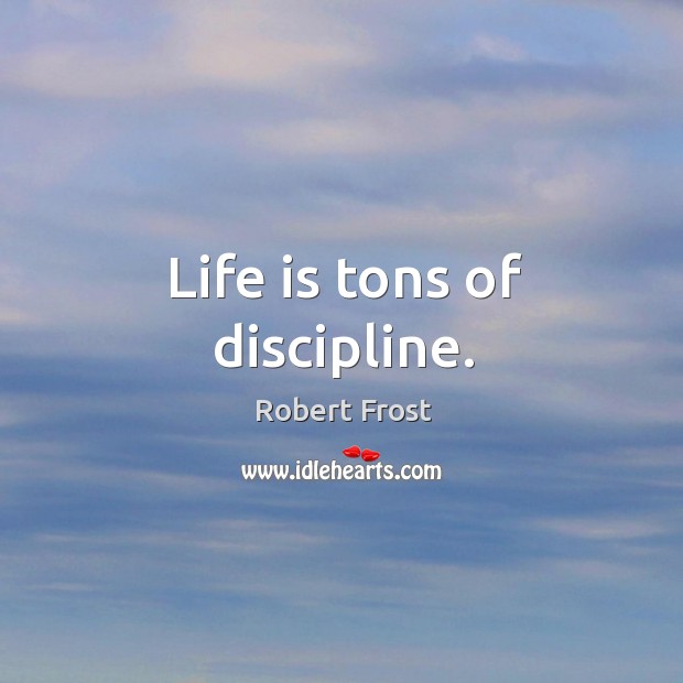 Life is tons of discipline. Robert Frost Picture Quote
